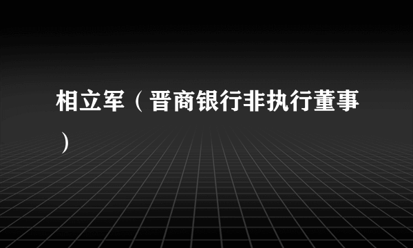 相立军（晋商银行非执行董事）