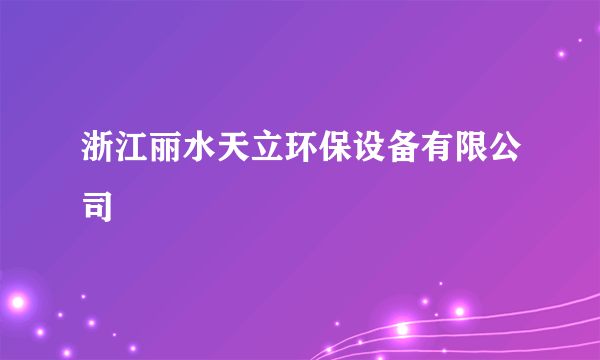 浙江丽水天立环保设备有限公司