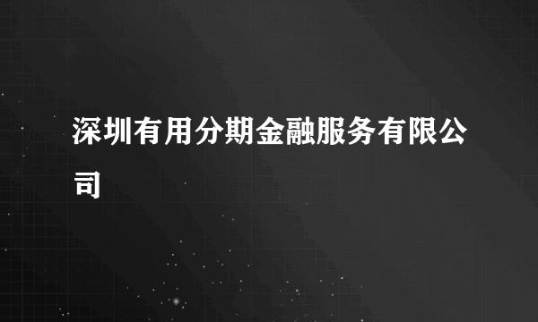 深圳有用分期金融服务有限公司