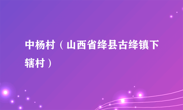 中杨村（山西省绛县古绛镇下辖村）
