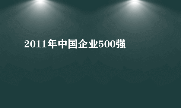 2011年中国企业500强