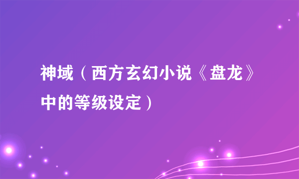 神域（西方玄幻小说《盘龙》中的等级设定）