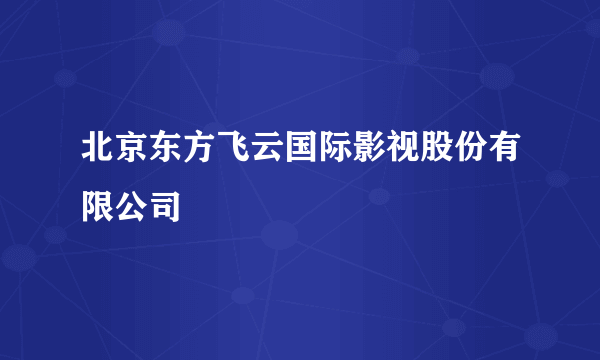 北京东方飞云国际影视股份有限公司