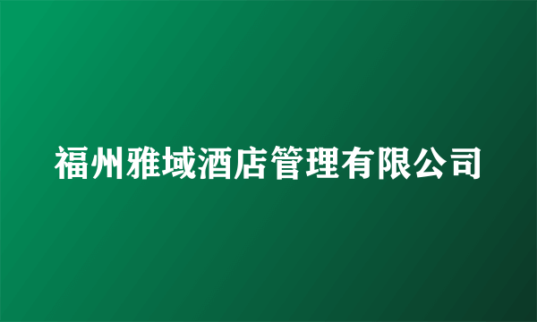 福州雅域酒店管理有限公司