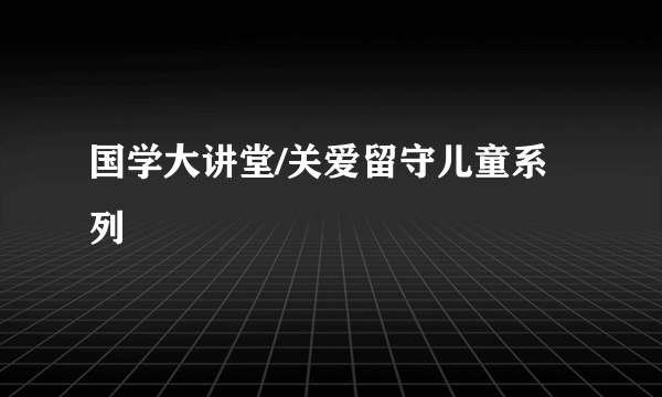 国学大讲堂/关爱留守儿童系列