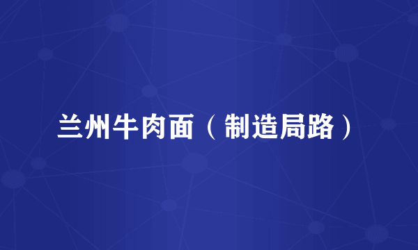 兰州牛肉面（制造局路）