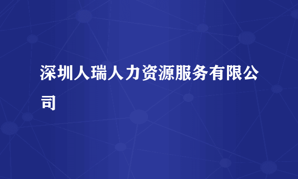 深圳人瑞人力资源服务有限公司