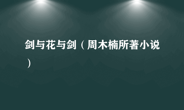 剑与花与剑（周木楠所著小说）