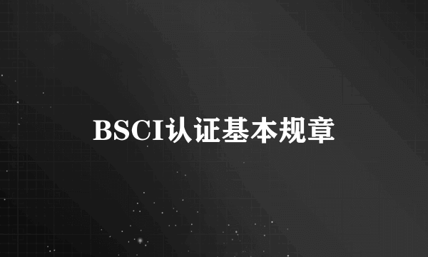 BSCI认证基本规章