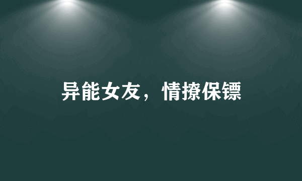 异能女友，情撩保镖