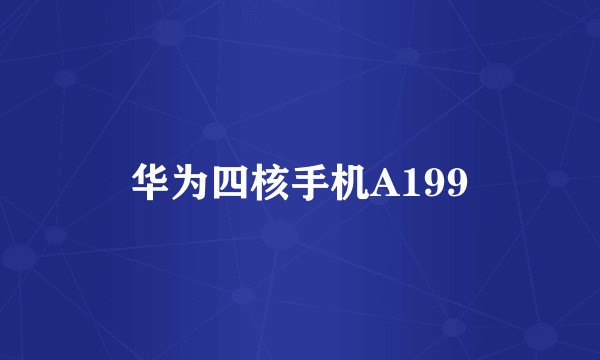华为四核手机A199