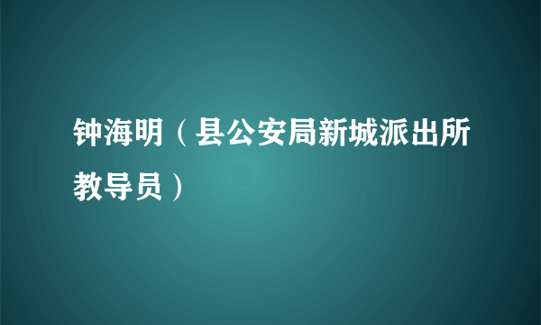 钟海明（县公安局新城派出所教导员）