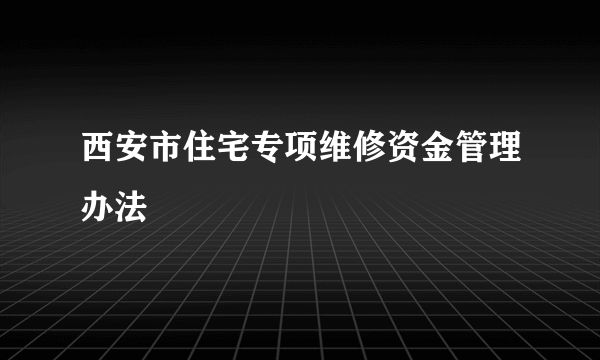 西安市住宅专项维修资金管理办法