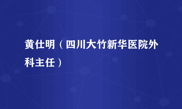 黄仕明（四川大竹新华医院外科主任）