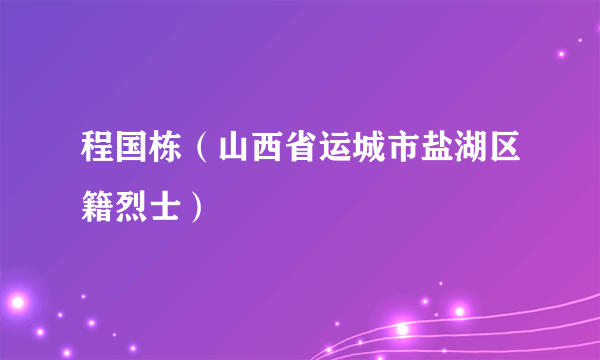 程国栋（山西省运城市盐湖区籍烈士）