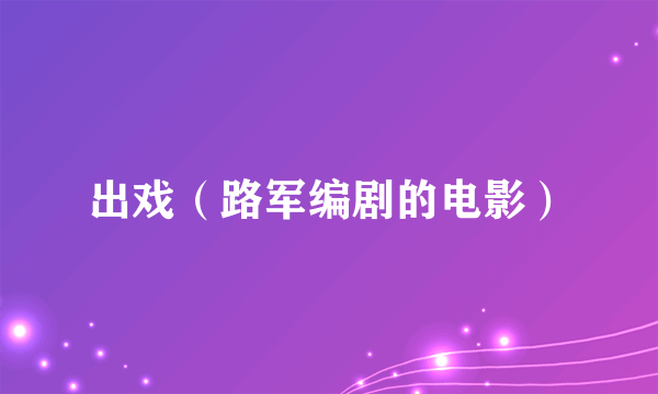 出戏（路军编剧的电影）