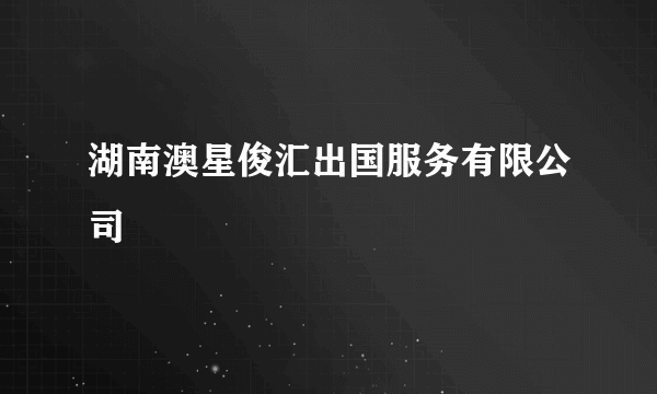 湖南澳星俊汇出国服务有限公司