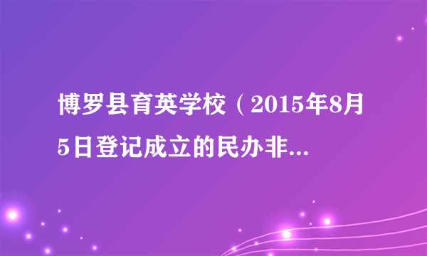 博罗县育英学校（2015年8月5日登记成立的民办非企业单位）