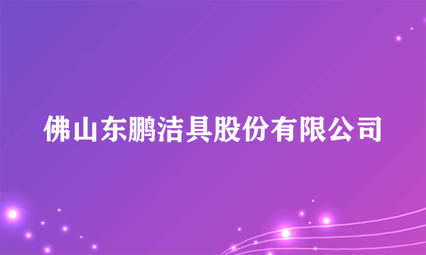 佛山东鹏洁具股份有限公司