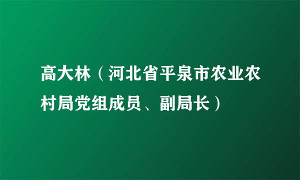 高大林（河北省平泉市农业农村局党组成员、副局长）