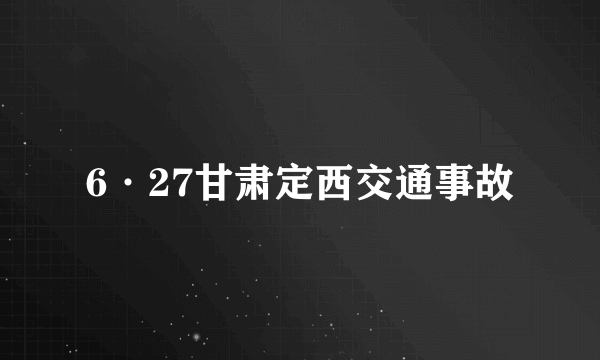 6·27甘肃定西交通事故