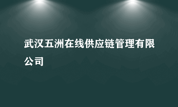 武汉五洲在线供应链管理有限公司