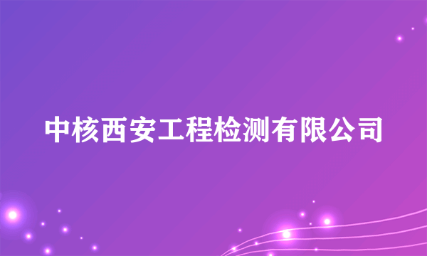 中核西安工程检测有限公司