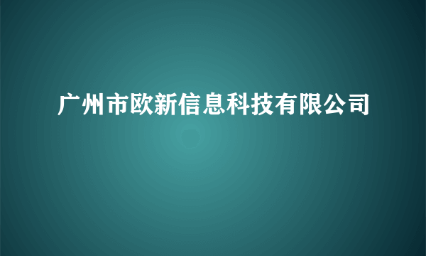 广州市欧新信息科技有限公司