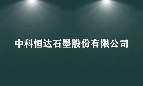 中科恒达石墨股份有限公司