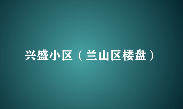 兴盛小区（兰山区楼盘）