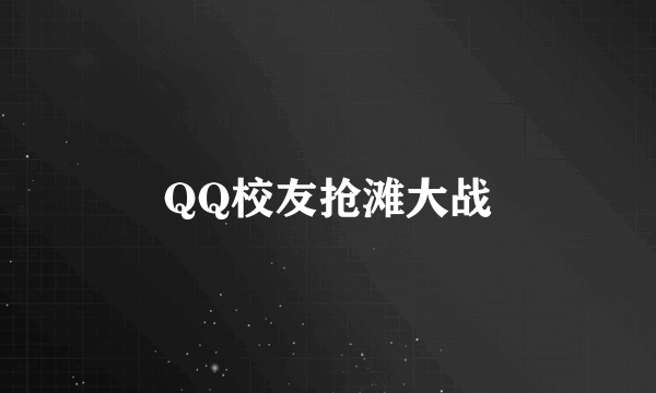 QQ校友抢滩大战