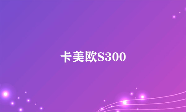 卡美欧S300
