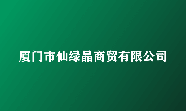 厦门市仙绿晶商贸有限公司