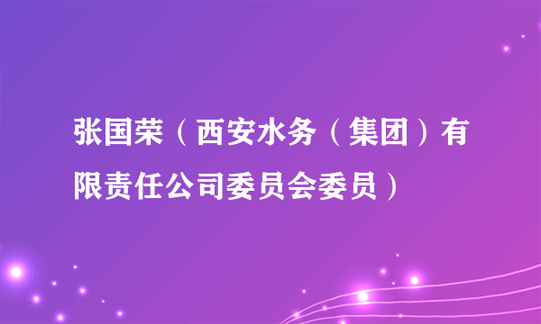 张国荣（西安水务（集团）有限责任公司委员会委员）