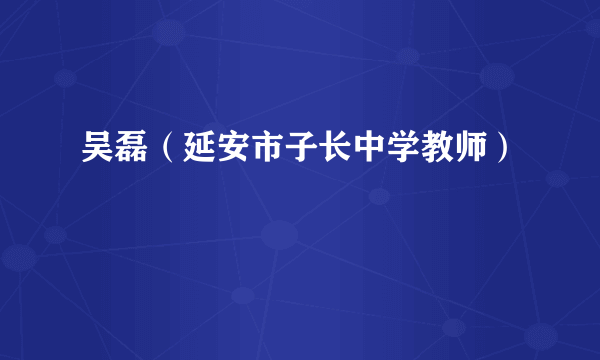 吴磊（延安市子长中学教师）