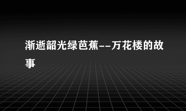 渐逝韶光绿芭蕉--万花楼的故事