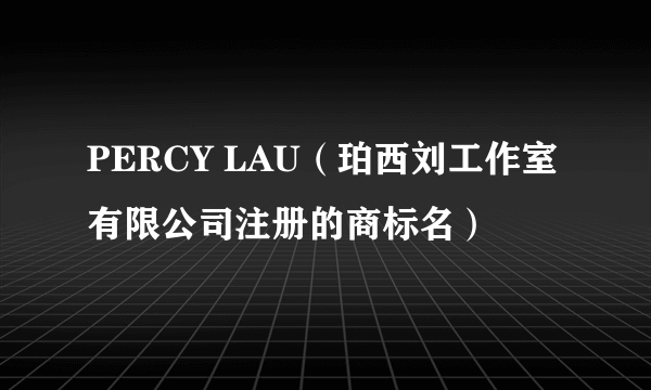 PERCY LAU（珀西刘工作室有限公司注册的商标名）