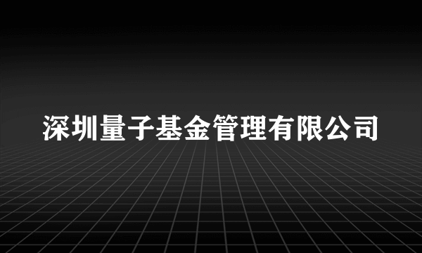 深圳量子基金管理有限公司