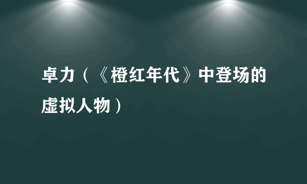 卓力（《橙红年代》中登场的虚拟人物）