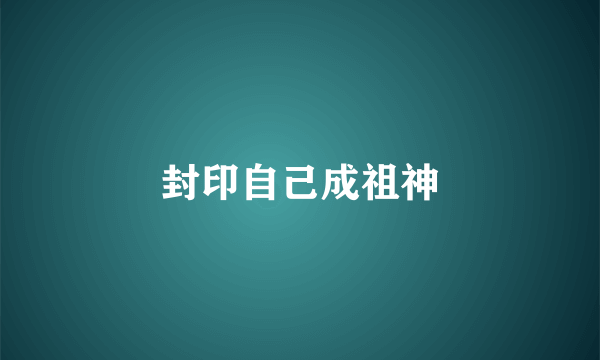 封印自己成祖神