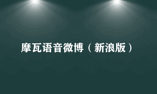 摩瓦语音微博（新浪版）