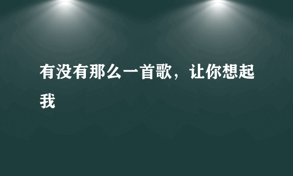 有没有那么一首歌，让你想起我