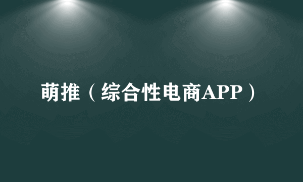 萌推（综合性电商APP）