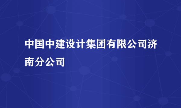 中国中建设计集团有限公司济南分公司