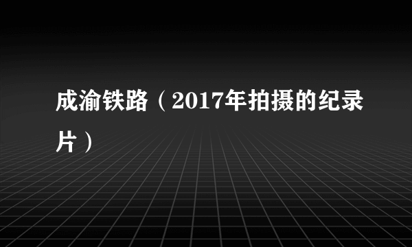 成渝铁路（2017年拍摄的纪录片）