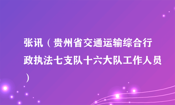 张讯（贵州省交通运输综合行政执法七支队十六大队工作人员）