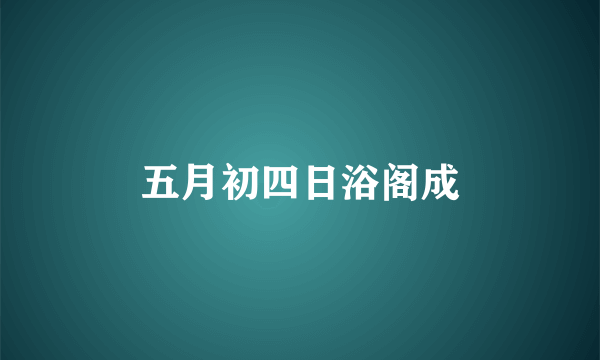 五月初四日浴阁成