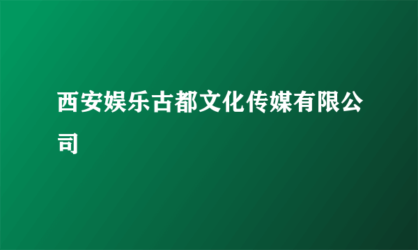 西安娱乐古都文化传媒有限公司