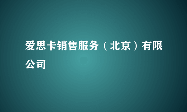 爱思卡销售服务（北京）有限公司