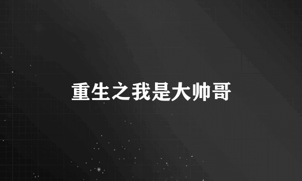 重生之我是大帅哥